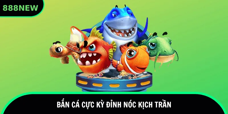 Bắn cá cực kỳ đỉnh nóc kịch trần