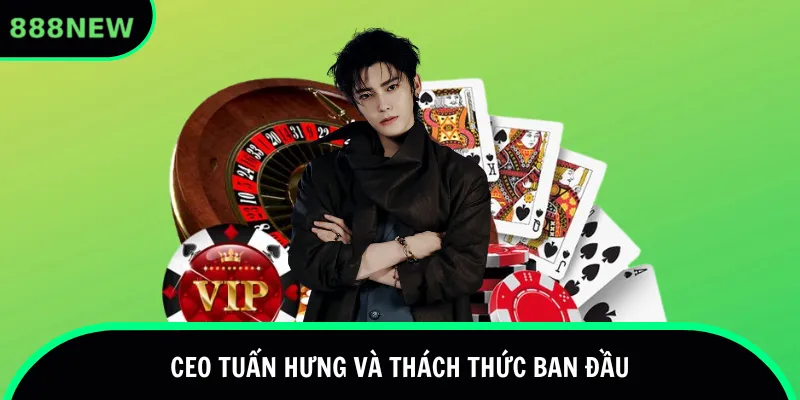 CEO Tuấn Hưng và thách thức ban đầu