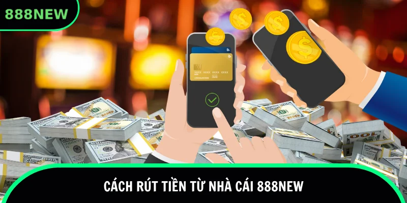 Cách rút tiền 888new phổ biến