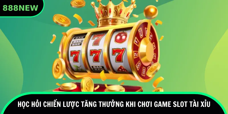 Học hỏi chiến lược tăng thưởng khi chơi game slot tài xỉu 888new