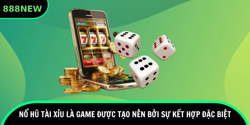 Nổ hũ tài xỉu là game được tạo nên bởi sự kết hợp đặc biệt